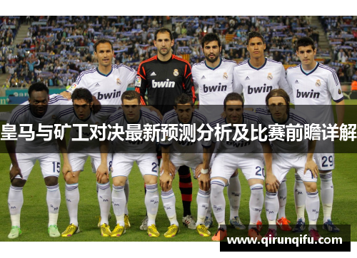 皇马与矿工对决最新预测分析及比赛前瞻详解