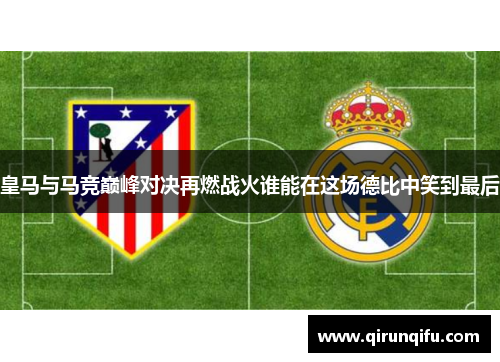 皇马与马竞巅峰对决再燃战火谁能在这场德比中笑到最后