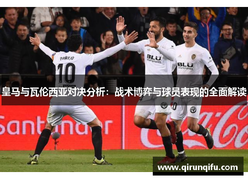 皇马与瓦伦西亚对决分析：战术博弈与球员表现的全面解读
