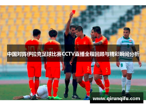 中国对阵伊拉克足球比赛CCTV直播全程回顾与精彩瞬间分析