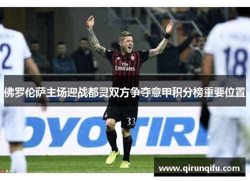 佛罗伦萨主场迎战都灵双方争夺意甲积分榜重要位置