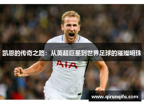 凯恩的传奇之路：从英超巨星到世界足球的璀璨明珠