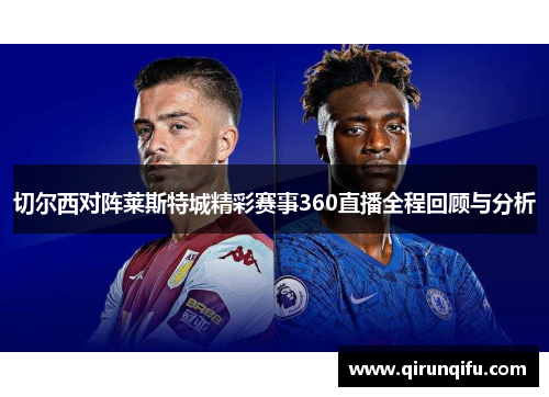 切尔西对阵莱斯特城精彩赛事360直播全程回顾与分析