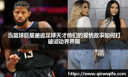 当篮球巨星邂逅足球天才他们的爱情故事如何打破运动界界限