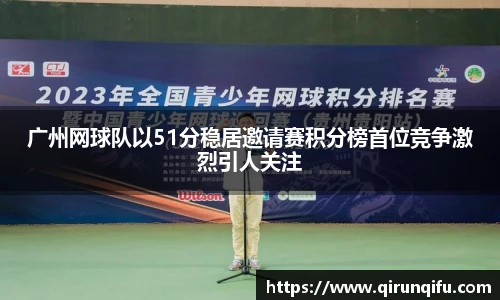 广州网球队以51分稳居邀请赛积分榜首位竞争激烈引人关注
