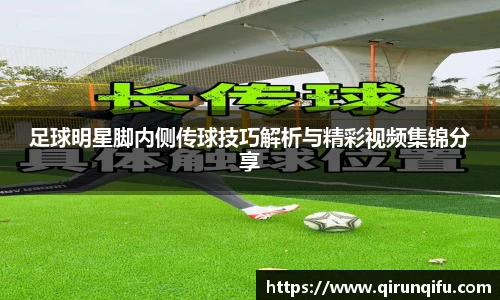 足球明星脚内侧传球技巧解析与精彩视频集锦分享
